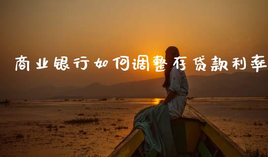 商业银行如何调整存贷款利率_https://cj002.lansai.wang_财经百问_第1张