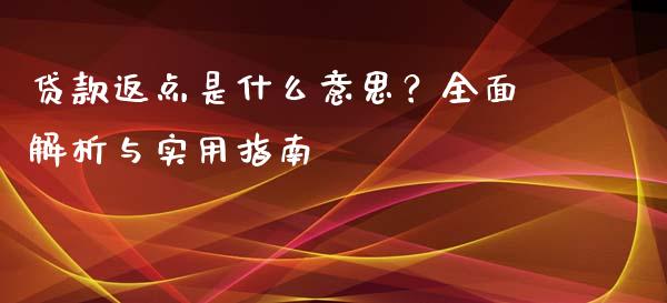 贷款返点是什么意思？全面解析与实用指南_https://cj002.lansai.wang_财经问答_第1张