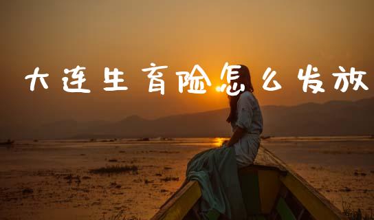 大连生育险怎么发放_https://cj002.lansai.wang_保险问答_第1张