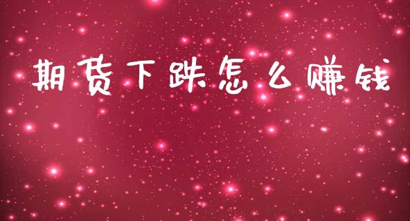 期货下跌怎么赚钱_https://cj002.lansai.wang_期货问答_第1张