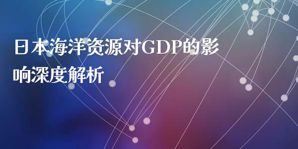 日本海洋资源对GDP的影响深度解析_https://cj002.lansai.wang_理财问答_第1张