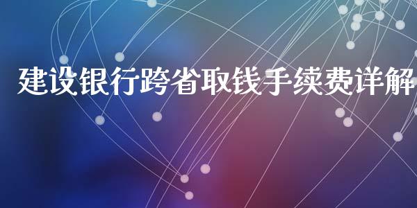 建设银行跨省取钱手续费详解_https://cj002.lansai.wang_会计问答_第1张