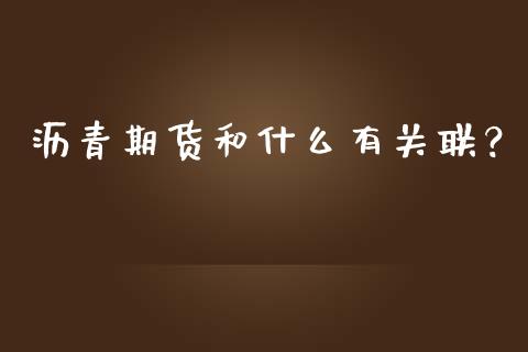 沥青期货和什么有关联？_https://cj002.lansai.wang_期货问答_第1张