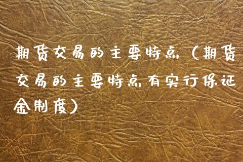期货交易的主要特点(期货交易的主要特点有实行保证金制度)_金融问答_第1张_财经百问网 期货交易的主要特点(期货交易的主要特点有实行保证金制度)_https://cj002.lansai.wang_金融问答_第1张