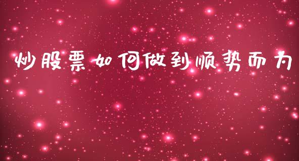 炒股票如何做到顺势而为_理财问答_第1张_财经百问网 炒股票如何做到顺势而为_https://cj002.lansai.wang_理财问答_第1张