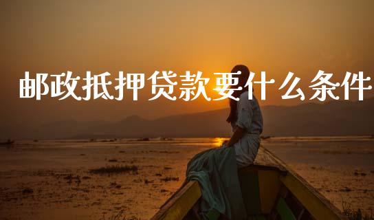 邮政抵押贷款要什么条件_https://cj002.lansai.wang_金融问答_第1张