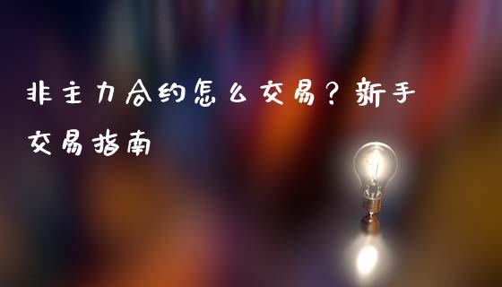 非主力合约怎么交易?新手交易指南_理财问答_第1张_财经百问网 非主力合约怎么交易?新手交易指南_https://cj002.lansai.wang_理财问答_第1张