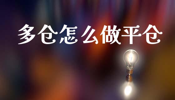 多仓怎么做平仓_https://cj002.lansai.wang_股市问答_第1张