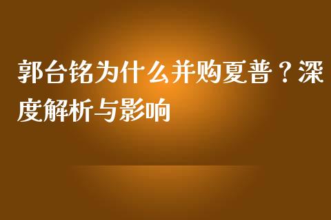 郭台铭为什么并购夏普？深度解析与影响_https://cj002.lansai.wang_期货问答_第1张