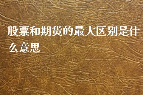 股票和期货的最大区别是什么意思_https://cj002.lansai.wang_期货问答_第1张
