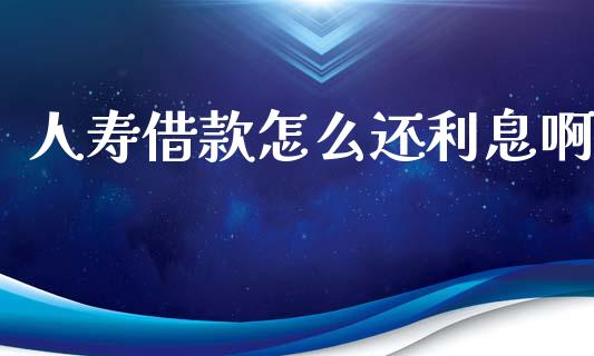 人寿借款怎么还利息啊_https://cj002.lansai.wang_保险问答_第1张