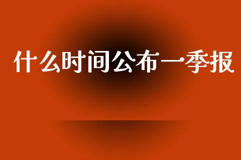 什么时间公布一季报_https://cj002.lansai.wang_股市问答_第1张
