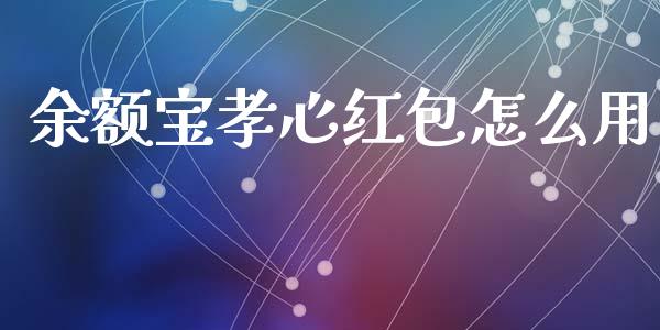 余额宝孝心红包怎么用_https://cj002.lansai.wang_期货问答_第1张