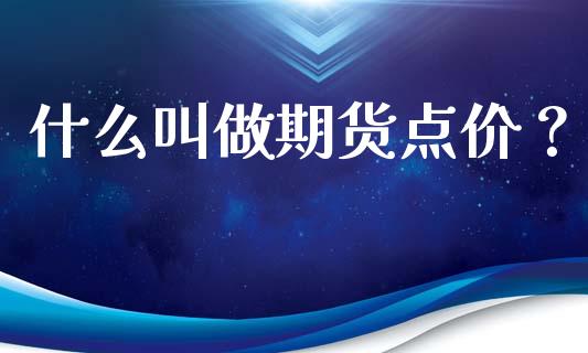 什么叫做期货点价？_https://cj002.lansai.wang_会计问答_第1张