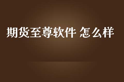期货至尊软件 怎么样_https://cj002.lansai.wang_财经问答_第1张