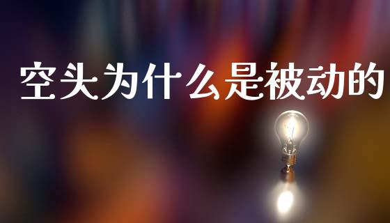 空头为什么是被动的_https://cj002.lansai.wang_财经问答_第1张