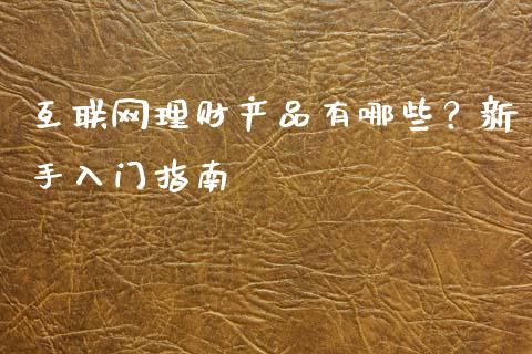互联网理财产品有哪些？新手入门指南_https://cj002.lansai.wang_期货问答_第1张