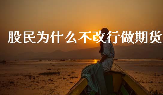 股民为什么不改行做期货_https://cj002.lansai.wang_期货问答_第1张