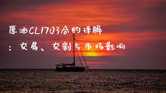 原油CL1703合约详解：交易、交割与市场影响_https://cj002.lansai.wang_金融问答_第1张