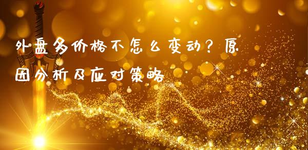 外盘多价格不怎么变动？原因分析及应对策略_https://cj002.lansai.wang_股市问答_第1张