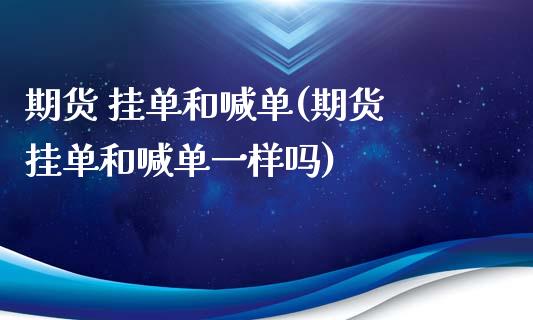 期货 挂单和喊单(期货 挂单和喊单一样吗)_财经问答_第1张_财经百问网 期货 挂单和喊单(期货 挂单和喊单一样吗)_https://cj002.lansai.wang_财经问答_第1张
