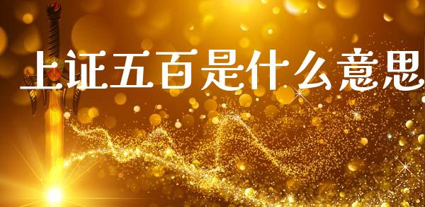 上证五百是什么意思_https://cj002.lansai.wang_保险问答_第1张
