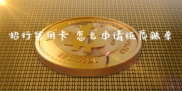 招行信用卡 怎么申请纸质账单_https://cj002.lansai.wang_金融问答_第1张
