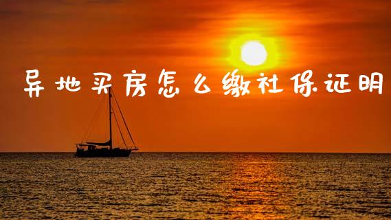 异地买房怎么缴社保证明_https://cj002.lansai.wang_保险问答_第1张