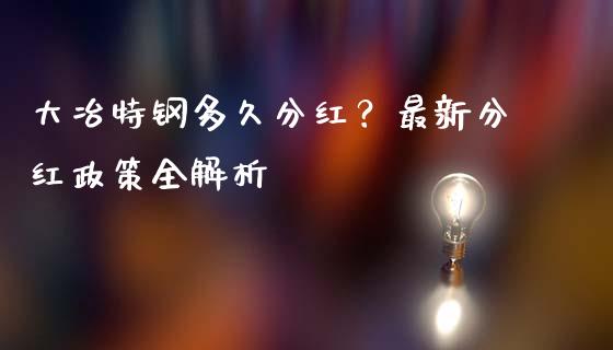 大冶特钢多久分红？最新分红政策全解析_https://cj002.lansai.wang_股市问答_第1张