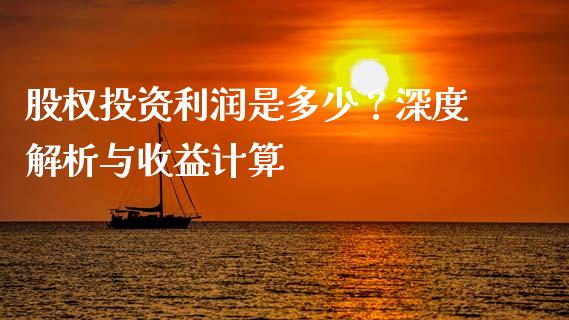 股权投资利润是多少？深度解析与收益计算_https://cj002.lansai.wang_理财问答_第1张