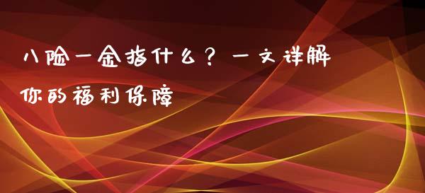 八险一金指什么？一文详解你的福利保障_https://cj002.lansai.wang_股市问答_第1张