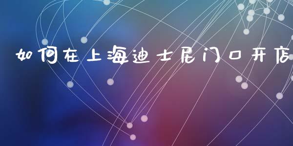 如何在上海迪士尼门口开店_https://cj002.lansai.wang_期货问答_第1张