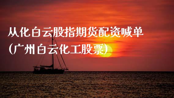 从化白云股指期货配资喊单(广州白云化工股票)_财经百问_第1张_财经百问网 从化白云股指期货配资喊单(广州白云化工股票)_https://cj002.lansai.wang_财经百问_第1张