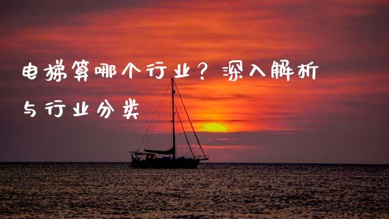 电梯算哪个行业？深入解析与行业分类_https://cj002.lansai.wang_理财问答_第1张