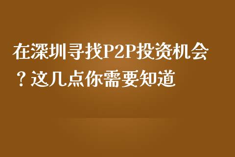 在深圳寻找P2P投资机会？这几点你需要知道_https://cj002.lansai.wang_期货问答_第1张