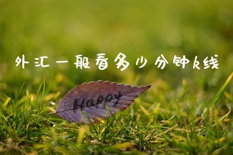 外汇一般看多少分钟k线_https://cj002.lansai.wang_财经问答_第1张