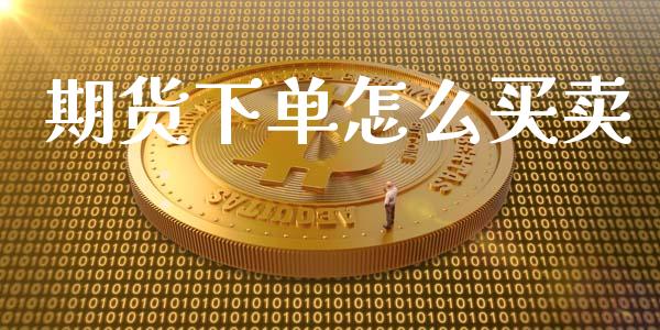 期货下单怎么买卖_https://cj002.lansai.wang_财经百问_第1张