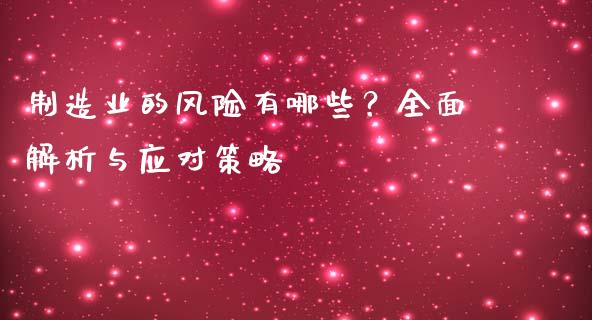 制造业的风险有哪些？全面解析与应对策略_https://cj002.lansai.wang_金融问答_第1张
