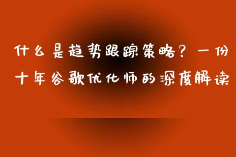 什么是趋势跟踪策略?一份十年谷歌优化师的深度解读_期货问答_第1张_财经百问网 什么是趋势跟踪策略?一份十年谷歌优化师的深度解读_https://cj002.lansai.wang_期货问答_第1张