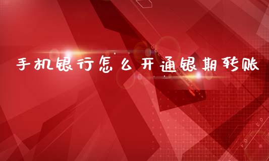 手机银行怎么开通银期转账_会计问答_第1张_财经百问网 手机银行怎么开通银期转账_https://cj002.lansai.wang_会计问答_第1张