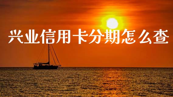 兴业信用卡分期怎么查_https://cj002.lansai.wang_金融问答_第1张