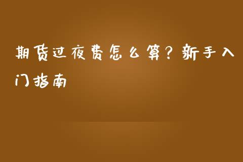 期货过夜费怎么算？新手入门指南_https://cj002.lansai.wang_理财问答_第1张