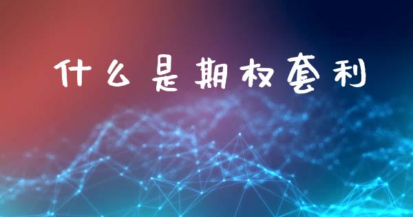 什么是期权套利_https://cj002.lansai.wang_会计问答_第1张