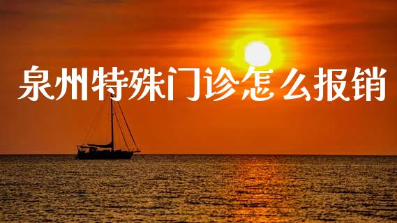 泉州特殊门诊怎么报销_https://cj002.lansai.wang_保险问答_第1张