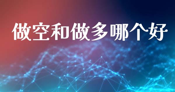 做空和做多哪个好_https://cj002.lansai.wang_金融问答_第1张