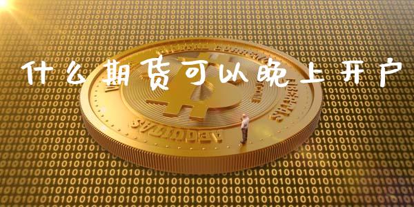 什么期货可以晚上开户_金融问答_第1张_财经百问网 什么期货可以晚上开户_https://cj002.lansai.wang_金融问答_第1张