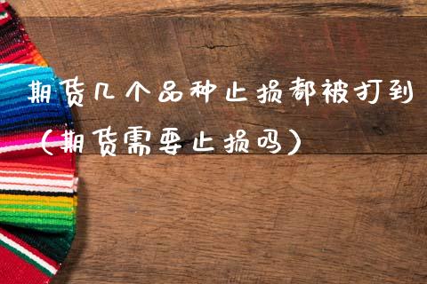 期货几个品种止损都被打到（期货需要止损吗）_https://cj002.lansai.wang_理财问答_第1张