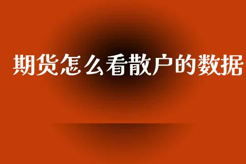期货怎么看散户的数据_财经问答_第1张_财经百问网 期货怎么看散户的数据_https://cj002.lansai.wang_财经问答_第1张