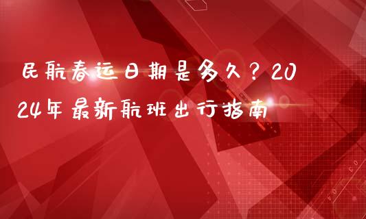 民航春运日期是多久？2024年最新航班出行指南_https://cj002.lansai.wang_股市问答_第1张