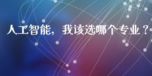 人工智能,我该选哪个专业?_会计问答_第1张_财经百问网 人工智能,我该选哪个专业?_https://cj002.lansai.wang_会计问答_第1张